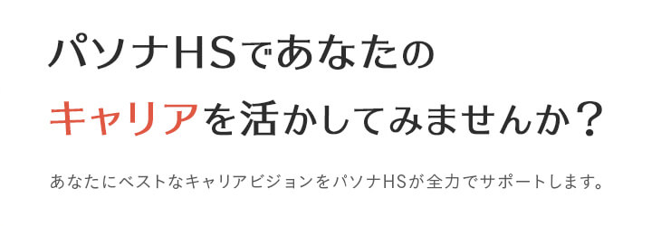 パソナHSであなたのキャリアを活かしてみませんか？あなたにベストなキャリアビジョンをパソナHSが全力でサポートします。