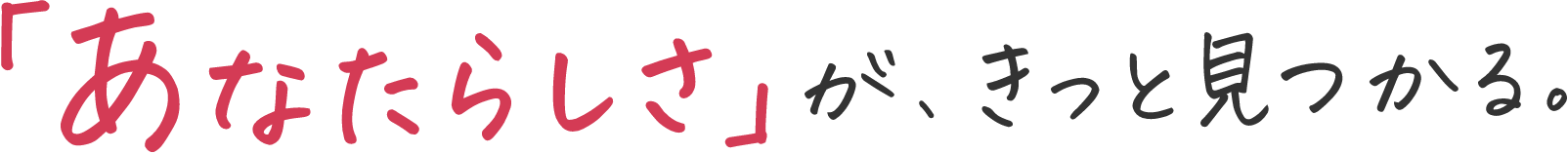 「あなたらしさ」が、きっと見つかる。